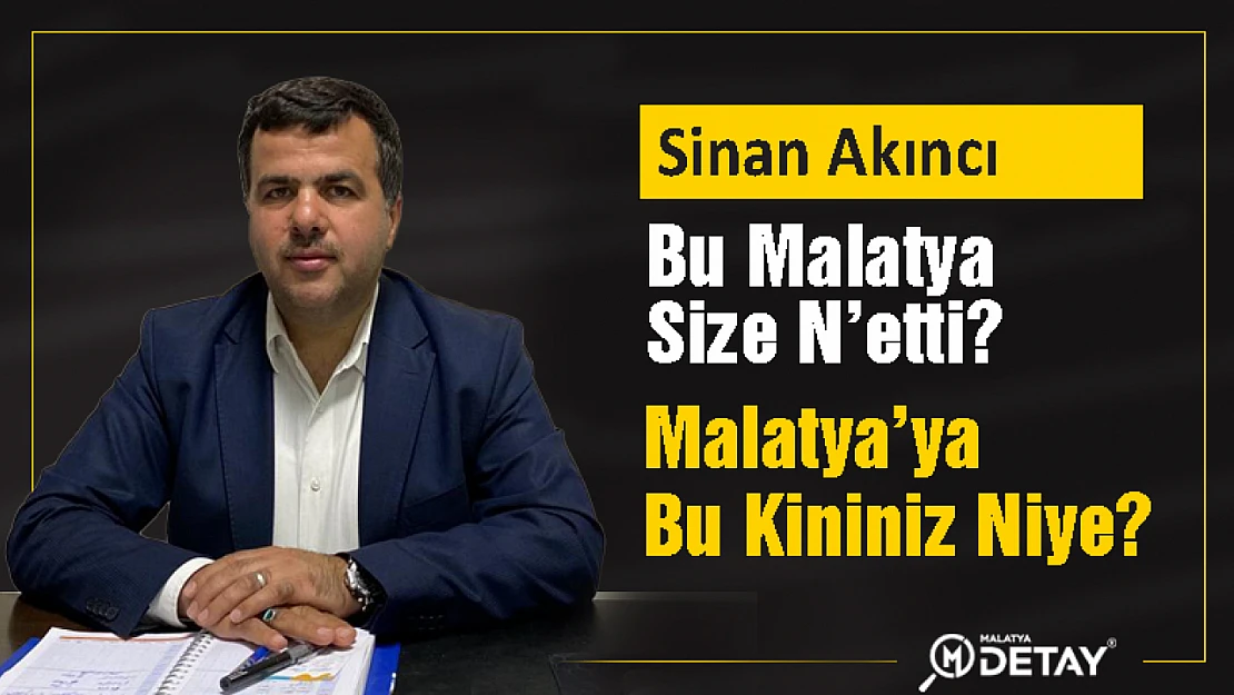 Akıncı : Malatya'ya  Bu Kininiz Niye?