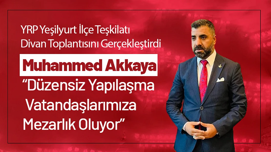 Akkaya: 'Düzensiz Yapılaşma Vatandaşlarımıza Mezarlık Oluyor'