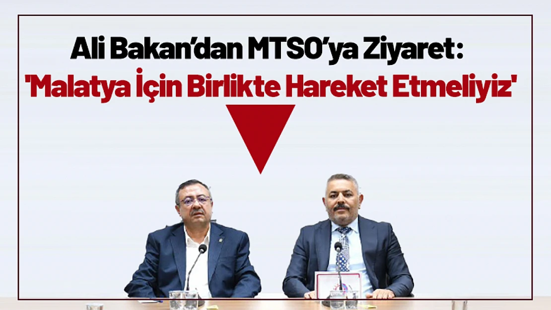 Ali Bakan'dan MTSO'ya Ziyaret: 'Malatya İçin Birlikte Hareket Etmeliyiz'