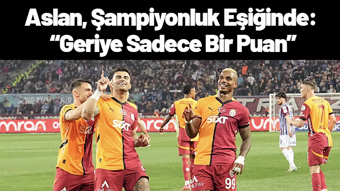 Aslan, Şampiyonluk Eşiğinde: Geriye Sadece Bir Puan