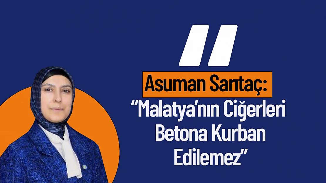 Asuman Sarıtaç: 'Malatya'nın Ciğerleri Betona Kurban Edilemez'
