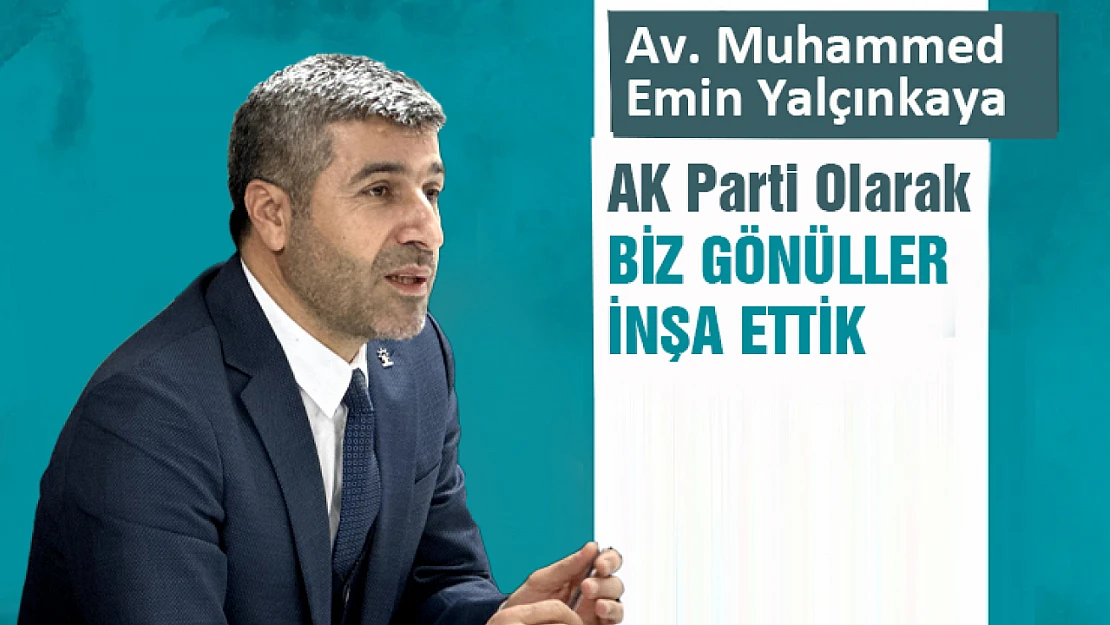 Av. Muhammed Emin Yalçınkaya: Biz Gönüller inşa ettik