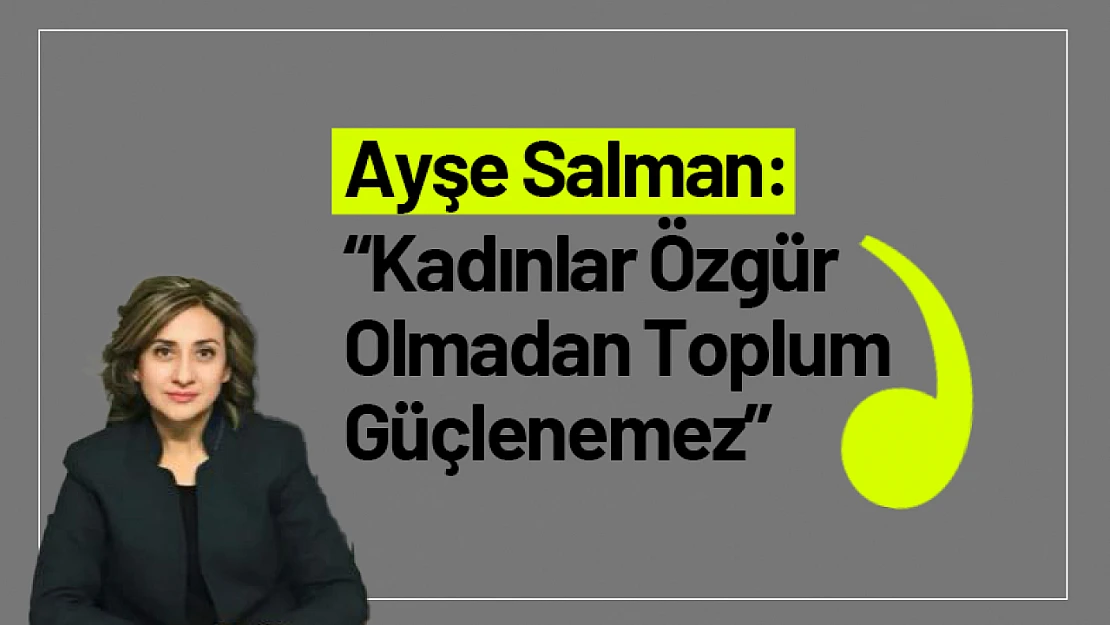 Ayşe Salman: 'Kadınlar Özgür Olmadan Toplum Güçlenemez'