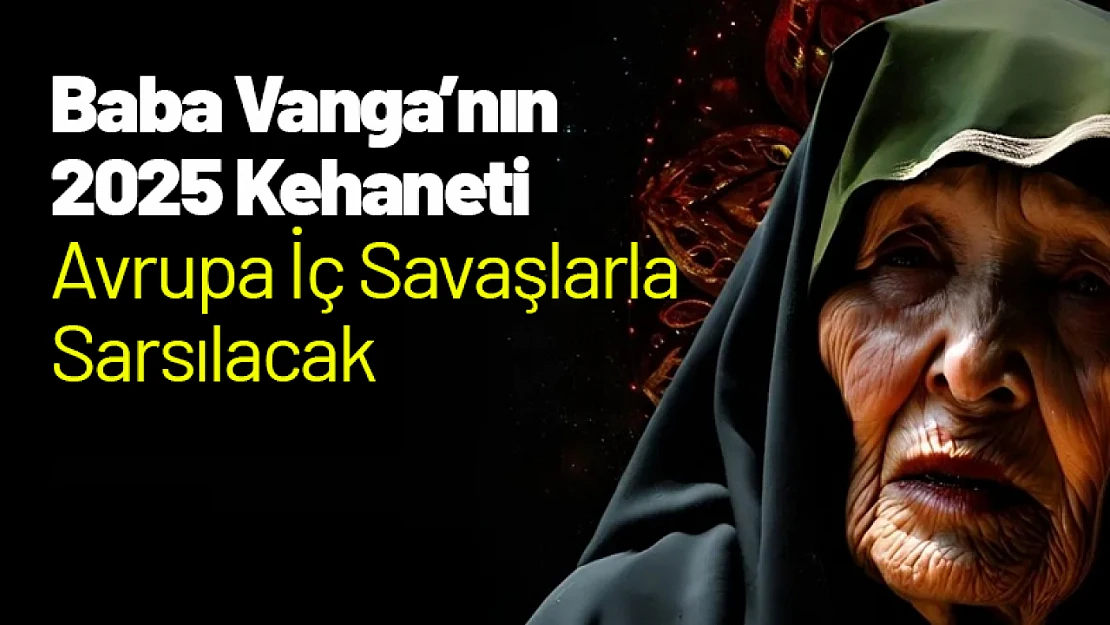 Baba Vanga'nın 2025 Kehaneti: Avrupa İç Savaşlarla Sarsılacak