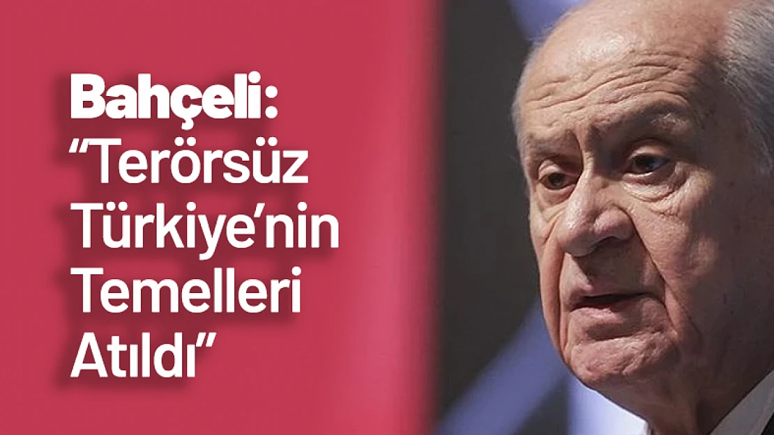 Bahçeli: 'Terörsüz Türkiye'nin Temelleri Atıldı'