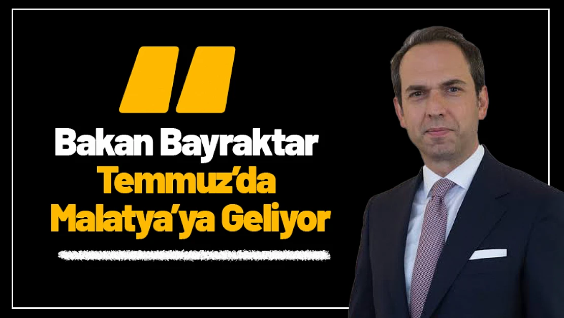 Bakan Bayraktar Temmuz'da Malatya'ya Geliyor
