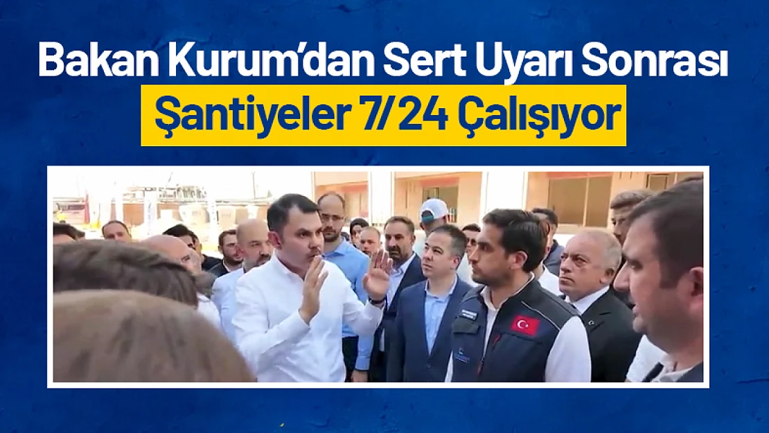 Bakan Kurum'dan Sert Uyarı Sonrası Şantiyeler 7/24 Çalışıyor