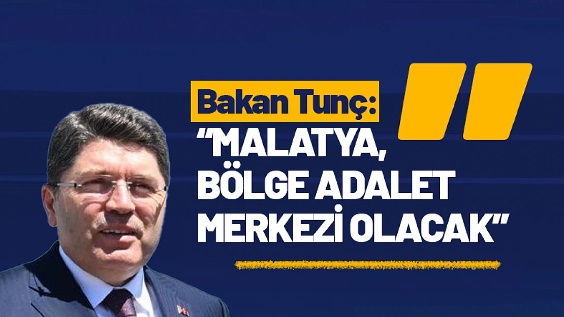 Bakan Tunç: 'Malatya, Bölge Adalet Merkezi Olacak'