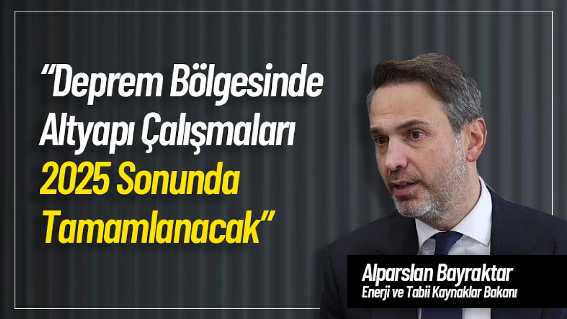 Bakan Bayraktar : 'Deprem Bölgesinde Altyapı Çalışmaları 2025 Sonunda Tamamlanacak'