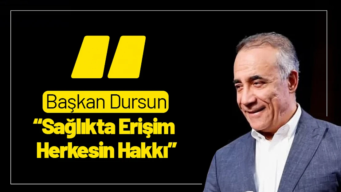 Başkan Abdurrahman Dursun: 'Sağlıkta Erişim Herkesin Hakkı'