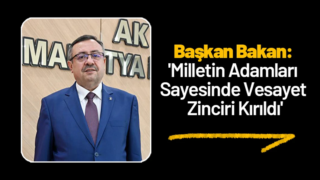 Başkan Bakan: 'Milletin Adamları Sayesinde Vesayet Zinciri Kırıldı'