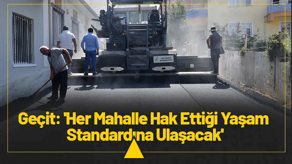 Başkan Geçit: 'Her Mahalle Hak Ettiği Yaşam Standardına Ulaşacak'