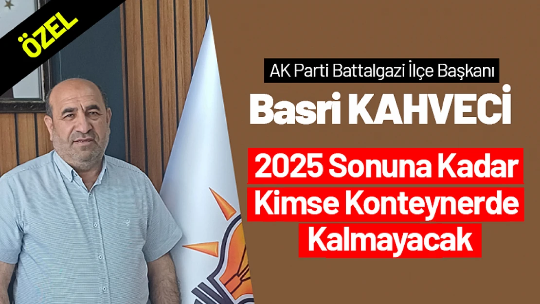 Başkan Kahveci: '2025 Sonuna Kadar Kimse Konteynerde Kalmayacak'