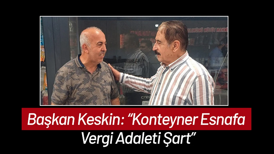 Başkan Keskin: 'Konteyner Esnafa Vergi Adaleti Şart'