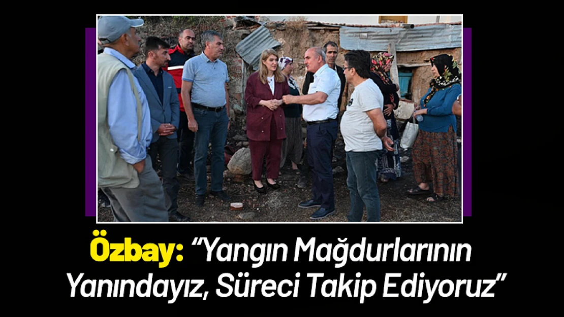Başkan Özbay: 'Yangın Mağdurlarının Yanındayız, Süreci Takip Ediyoruz'