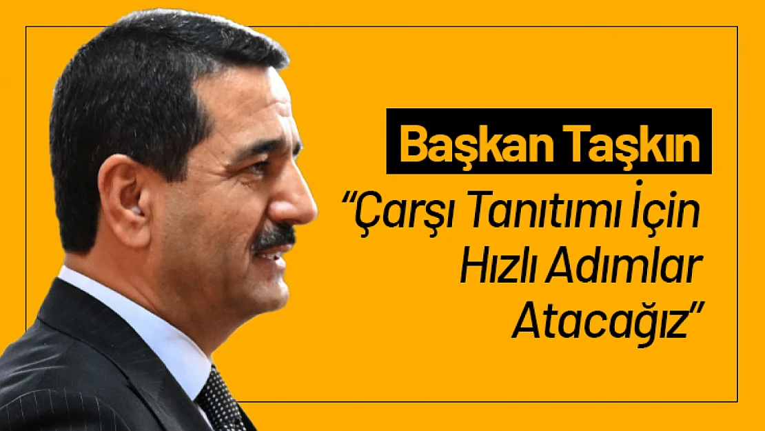 Başkan Taşkın: 'Çarşı Tanıtımı İçin Hızlı Adımlar Atacağız'