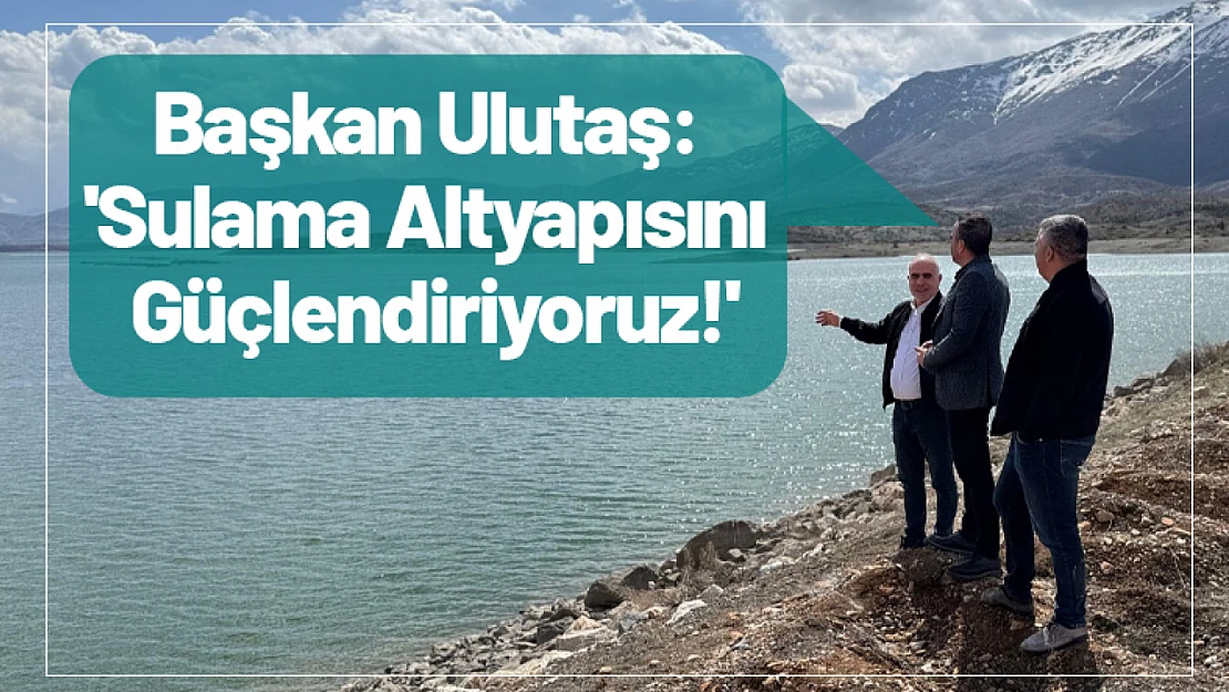 Başkan Ulutaş: 'Sulama Altyapısını Güçlendiriyoruz!'