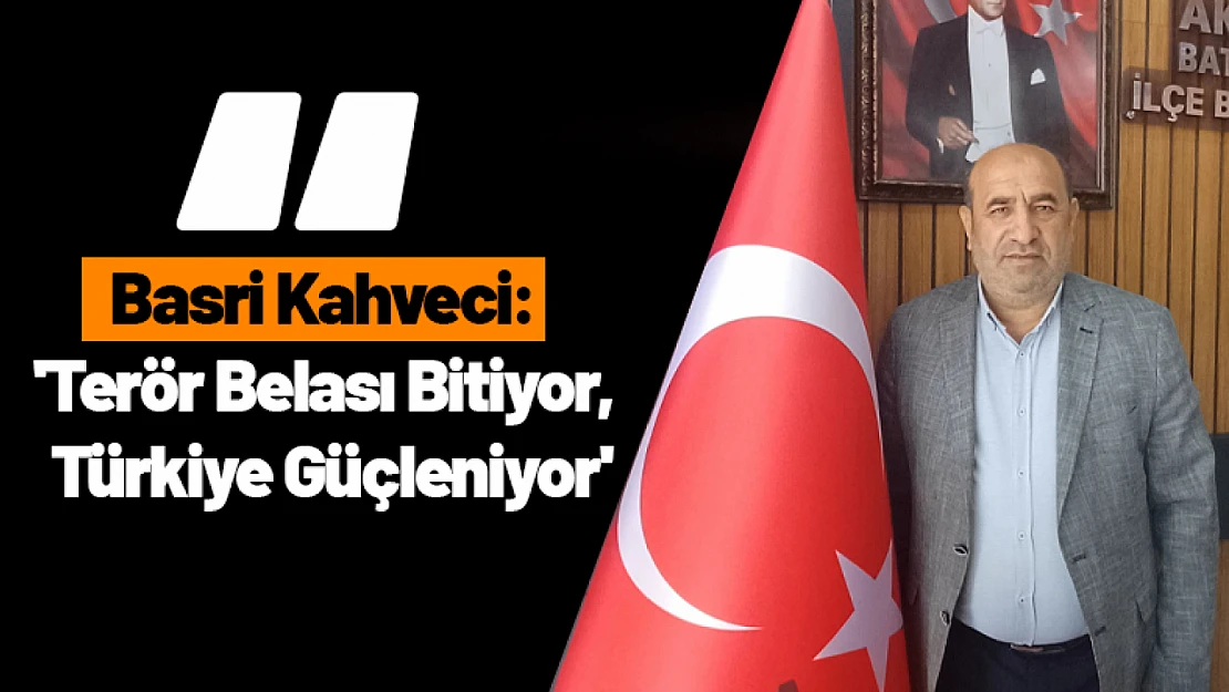Basri Kahveci: 'Terör Belası Bitiyor, Türkiye Güçleniyor'