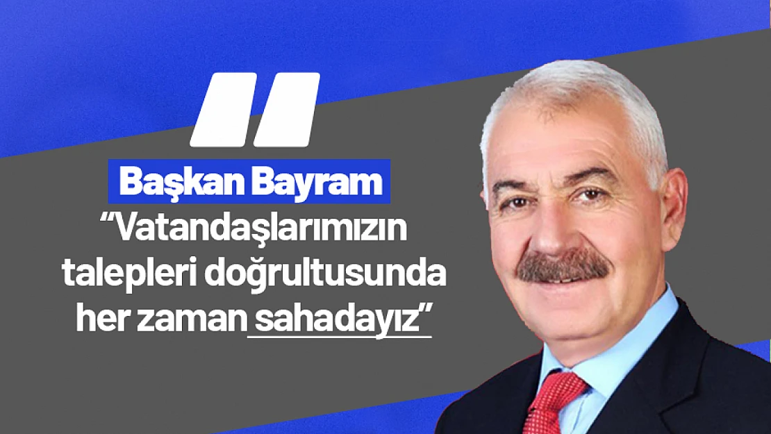 Bayram: 'Vatandaşlarımızın talepleri doğrultusunda her zaman sahadayız'