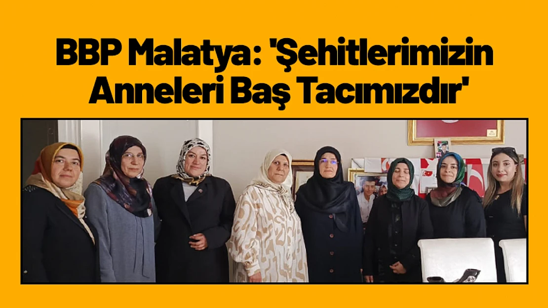 BBP Malatya: 'Şehitlerimizin Anneleri Baş Tacımızdır'