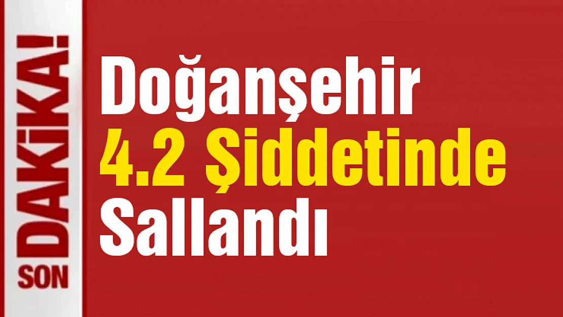 Bu kez Doğanşehir Sallandı...