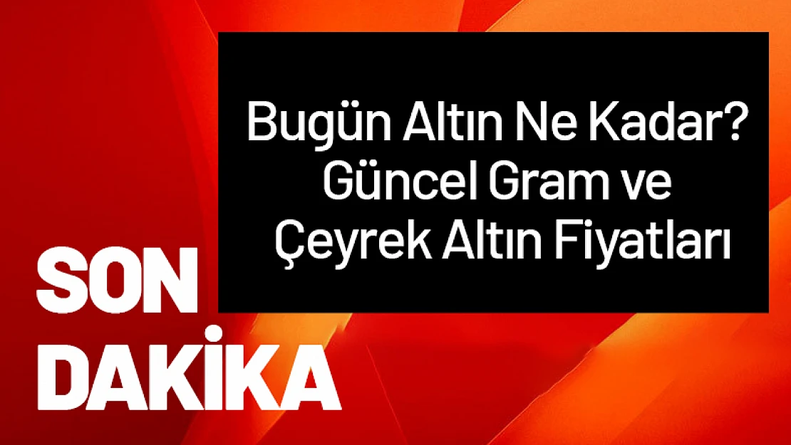 Bugün Altın Ne Kadar? Güncel Gram ve Çeyrek Altın Fiyatları