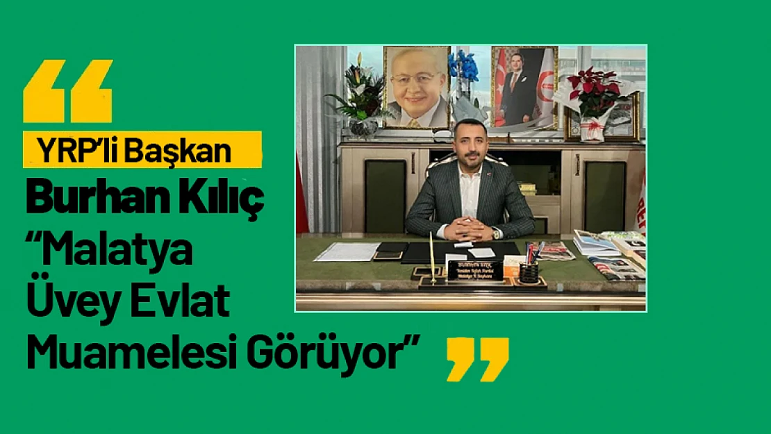 Burhan Kılıç: 'Malatya Üvey Evlat Muamelesi Görüyor'