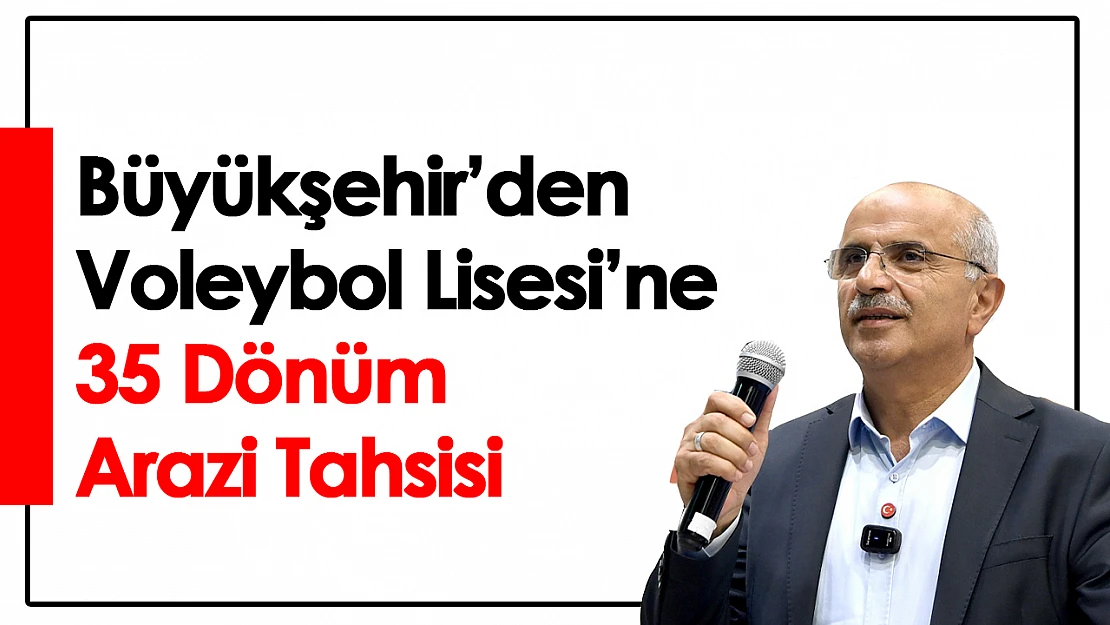 Büyükşehir'den Voleybol Lisesi'ne 35 Dönüm Arazi Tahsisi