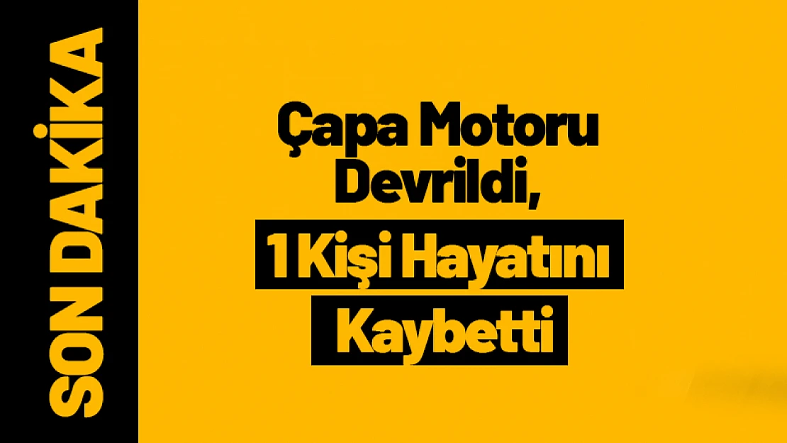 Çapa Motoru Devrildi, 1 Kişi Hayatını Kaybetti