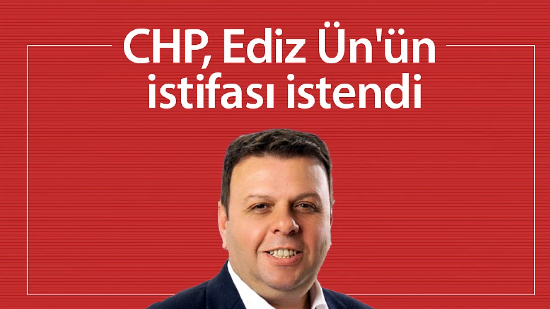 CHP, Ediz Ün'ün istifasını istedi...