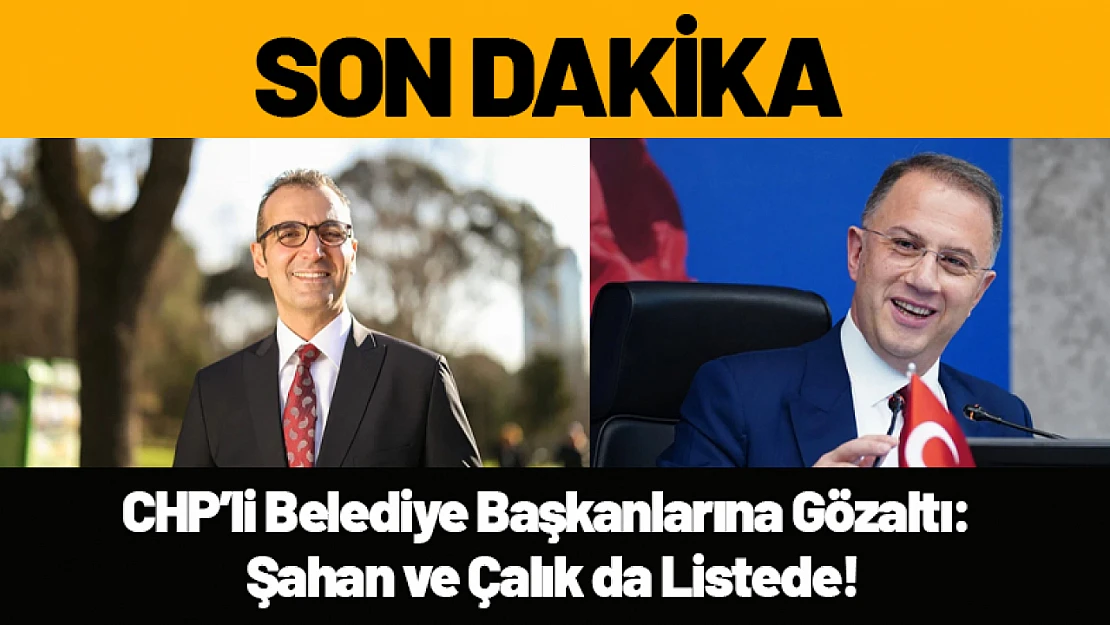 CHP'li Belediye Başkanlarına Gözaltı: İmamoğlu, Şahan ve Çalık da Listede!