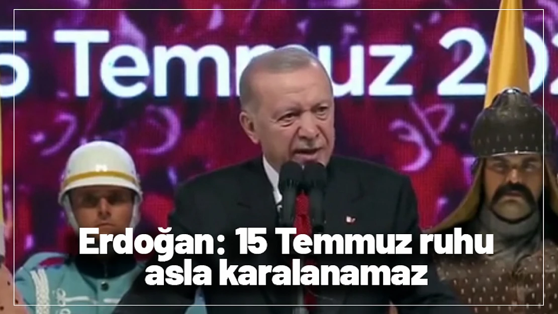 Cumhurbaşkanı Erdoğan: 15 Temmuz ruhu asla karalanamaz