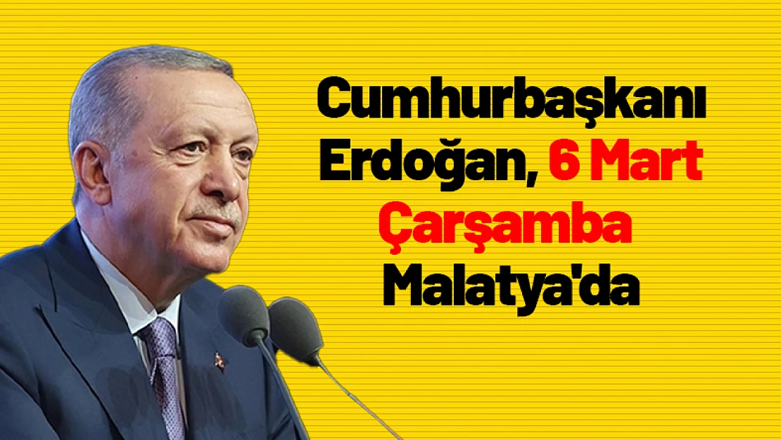 Cumhurbaşkanı Erdoğan, 6 Mart Çarşamba Malatya'da