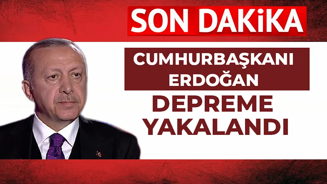 Cumhurbaşkanı Erdoğan, Kahramanmaraş'ta depreme yakalandı