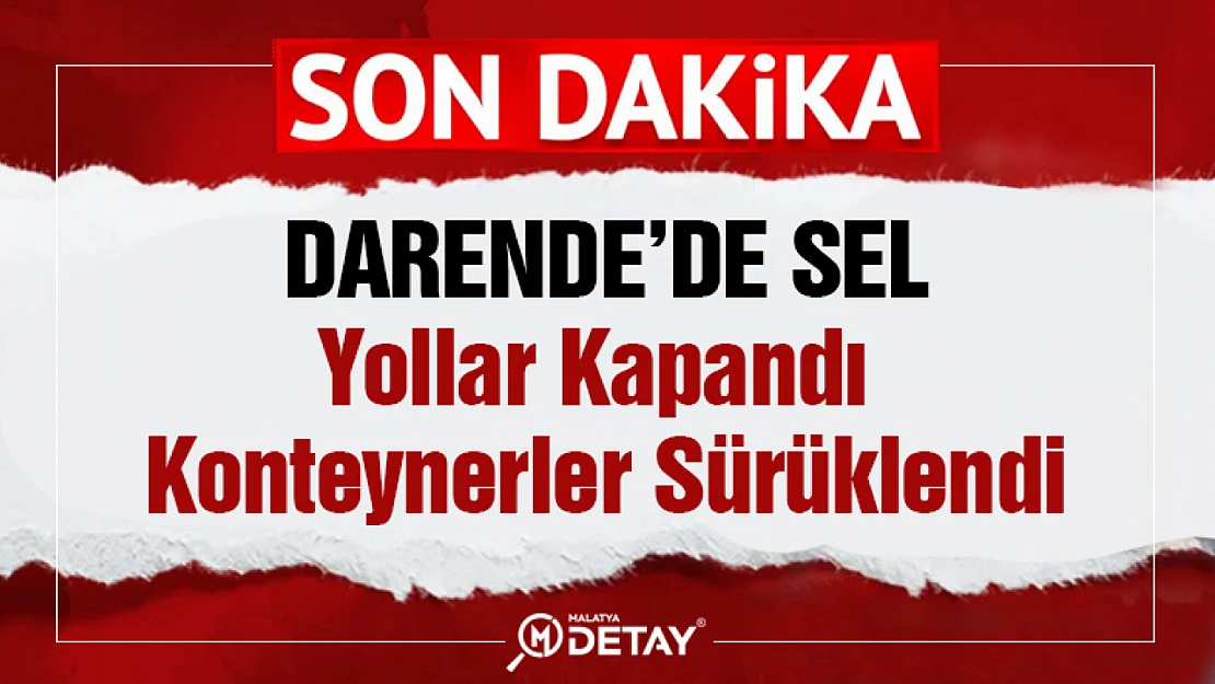 Darende'de Sel yoları kapandı, konteynerleri sürükledi