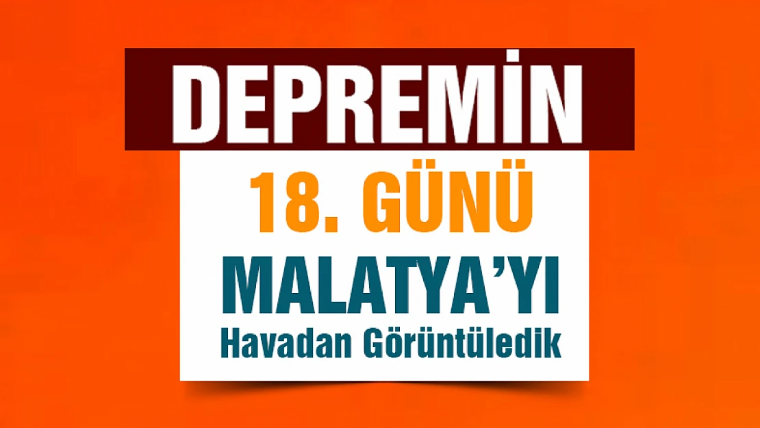 Depremin 18. Gününde Malatya Havadan Görüntülendi.