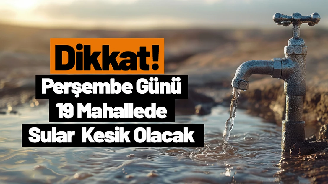 Dikkat! Perşembe Günü 19 Mahallede Sular Kesik Olacak...