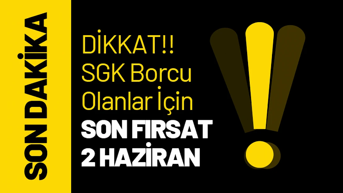 DİKKTA! SGK Borcu Olanlar İçin Son Fırsat 2 Haziran