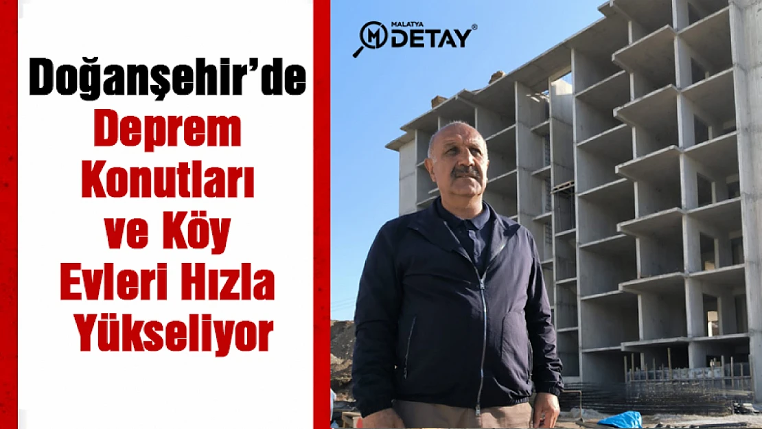 Doğanşehir'de Deprem Konutları ve Köy Evleri Hızla Yükseliyor