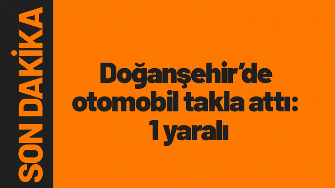 Doğanşehir'de otomobil takla attı: 1 yaralı