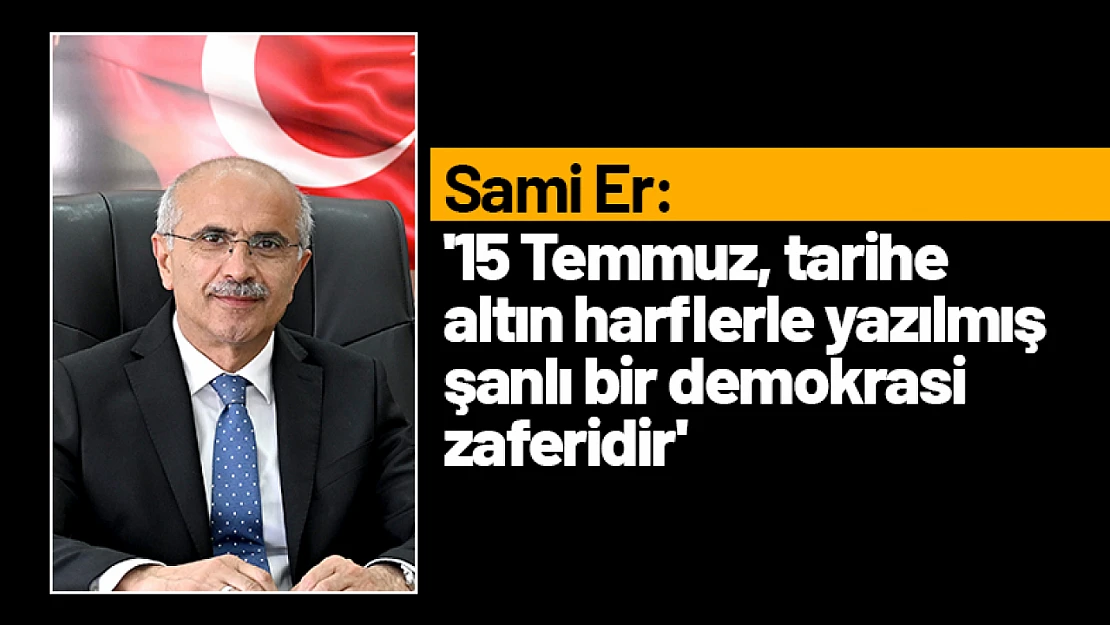 Er: '15 Temmuz tarihe altın harflerle yazılmış şanlı bir demokrasi zaferidir'