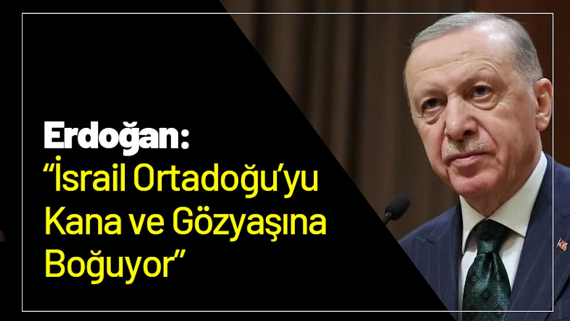 Erdoğan: İsrail Ortadoğu'yu Kana ve Gözyaşına Boğuyor
