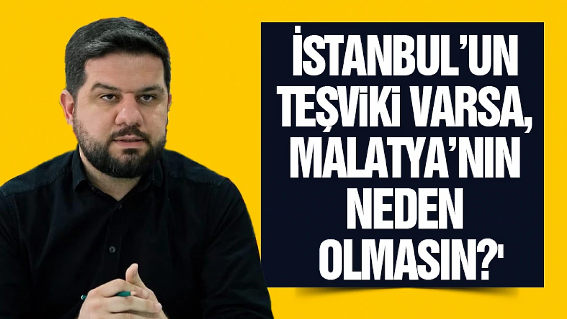 Esen: 'İstanbul'un Teşviki Varsa, Malatya'nın Neden Olmasın?'