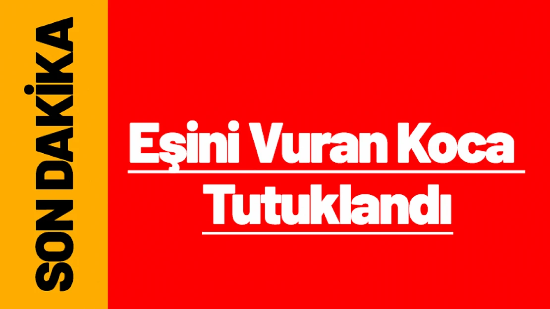 Eşini Vuran Koca Tutuklandı.