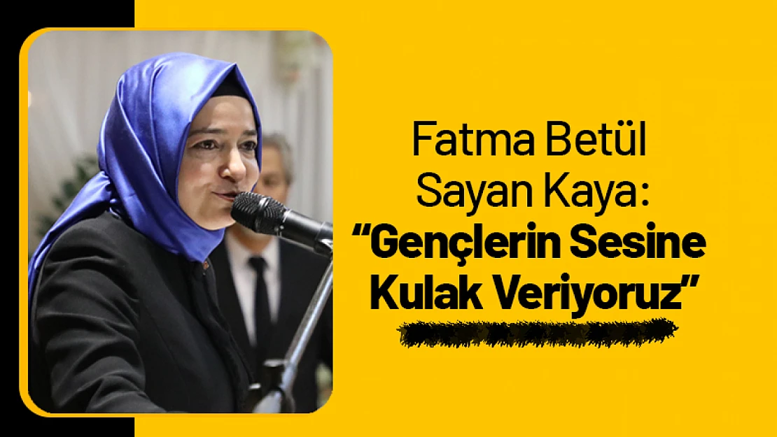 Fatma Betül Sayan Kaya: 'Gençlerin Sesine Kulak Veriyoruz'