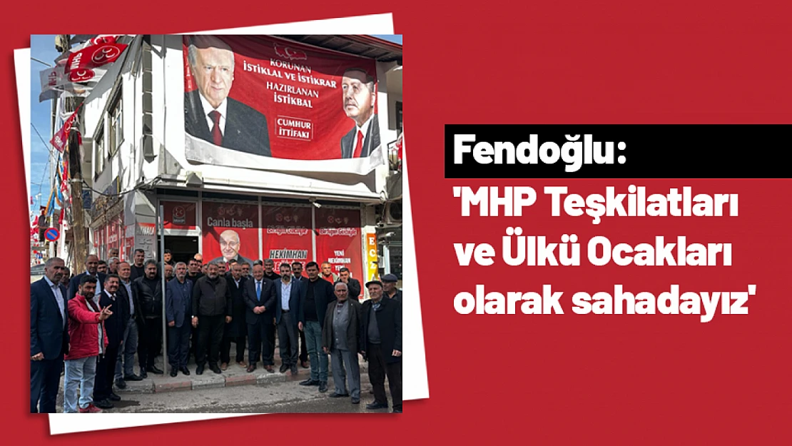Fendoğlu: 'MHP Teşkilatları ve Ülkü Ocakları olarak sahadayız'