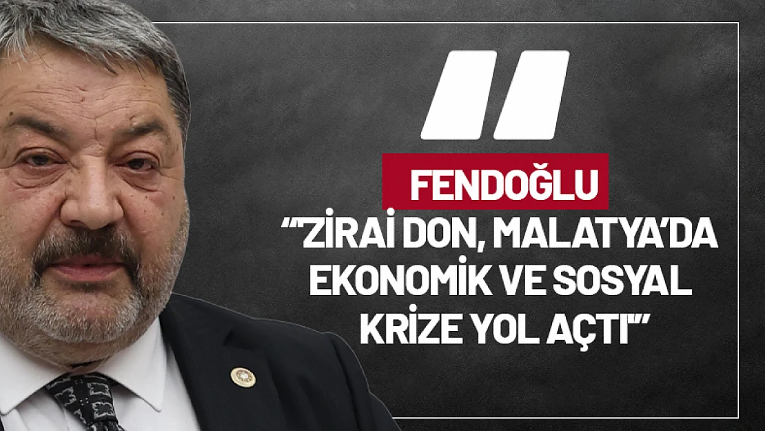 Fendoğlu: 'Zirai Don, Malatya'da Ekonomik ve Sosyal Krize Yol Açtı'