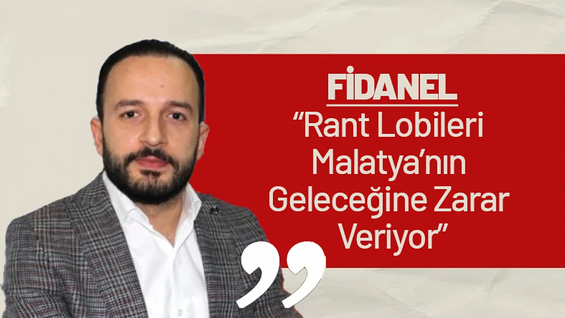 Fidanel: 'Rant Lobileri Malatya'nın Geleceğine Zarar Veriyor'