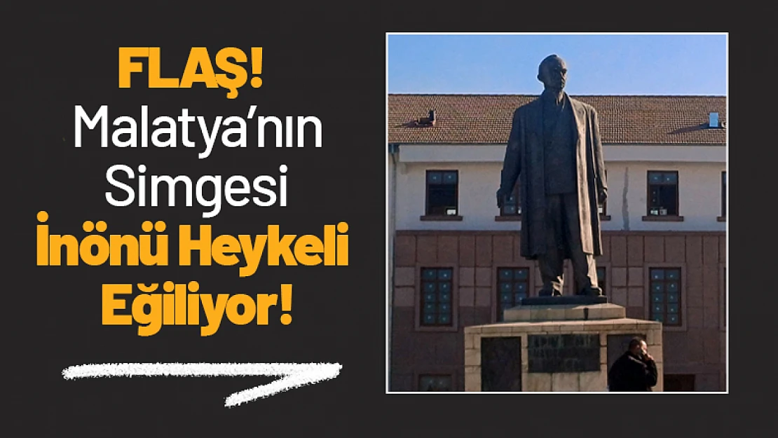 FLAŞ! Malatya'nın Simgesi İnönü Heykeli Eğiliyor!