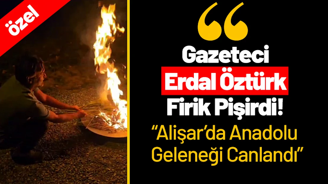 Gazeteci Erdal Öztürk Firik Pişirdi! Alişar'da Anadolu Geleneği Canlandı